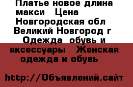 Платье новое длина макси › Цена ­ 2 350 - Новгородская обл., Великий Новгород г. Одежда, обувь и аксессуары » Женская одежда и обувь   